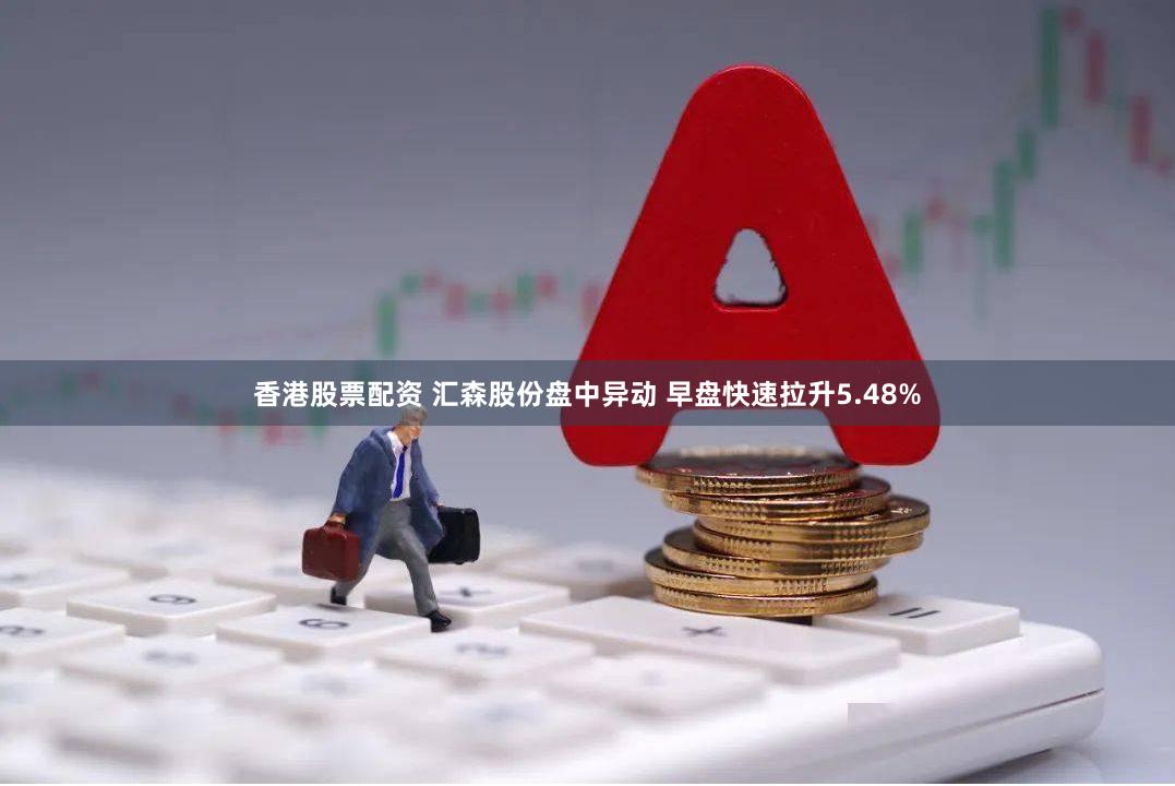 香港股票配资 汇森股份盘中异动 早盘快速拉升5.48%