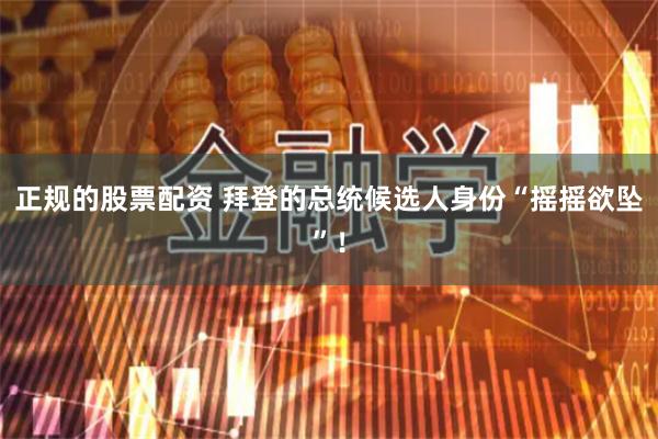 正规的股票配资 拜登的总统候选人身份“摇摇欲坠”！