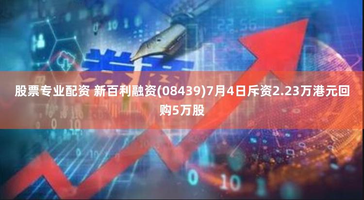 股票专业配资 新百利融资(08439)7月4日斥资2.23万港元回购5万股