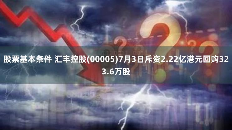 股票基本条件 汇丰控股(00005)7月3日斥资2.22亿港元回购323.6万股