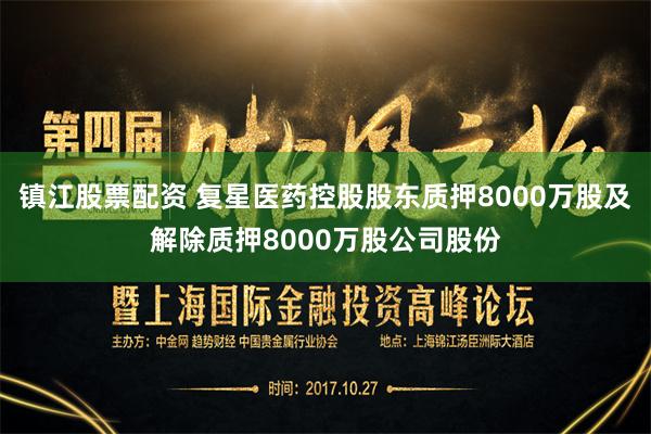 镇江股票配资 复星医药控股股东质押8000万股及解除质押8000万股公司股份