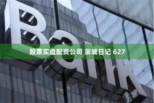 股票实盘配资公司 翁城日记 627