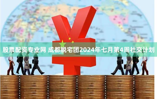 股票配资专业网 成都脱宅团2024年七月第4周社交计划