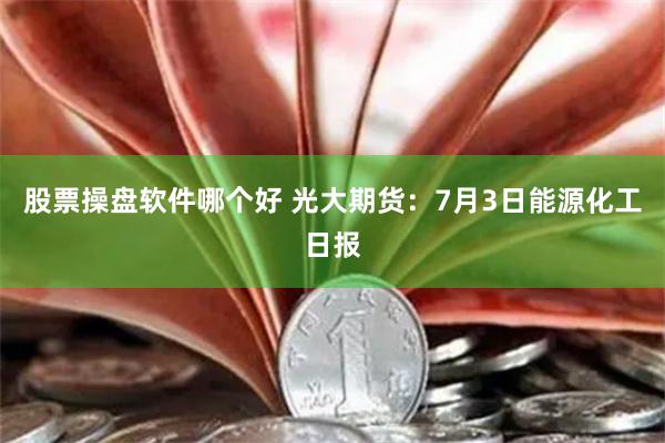 股票操盘软件哪个好 光大期货：7月3日能源化工日报