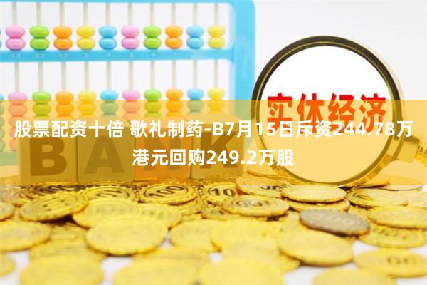 股票配资十倍 歌礼制药-B7月15日斥资244.78万港元回购249.2万股