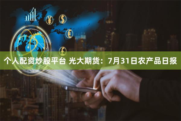 个人配资炒股平台 光大期货：7月31日农产品日报