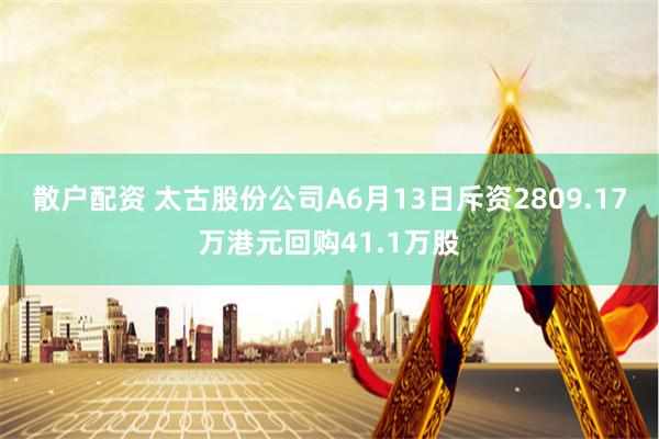 散户配资 太古股份公司A6月13日斥资2809.17万港元回购41.1万股