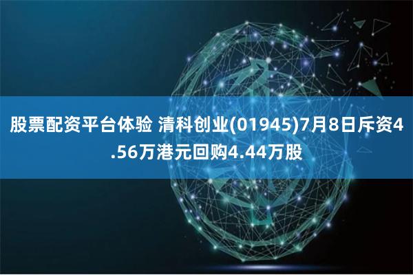 股票配资平台体验 清科创业(01945)7月8日斥资4.56万港元回购4.44万股