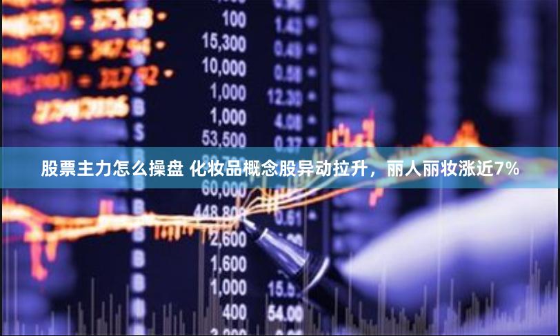 股票主力怎么操盘 化妆品概念股异动拉升，丽人丽妆涨近7%