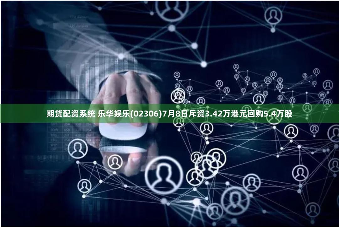 期货配资系统 乐华娱乐(02306)7月8日斥资3.42万港元回购5.4万股