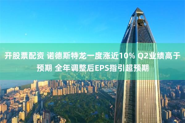 开股票配资 诺德斯特龙一度涨近10% Q2业绩高于预期 全年调整后EPS指引超预期