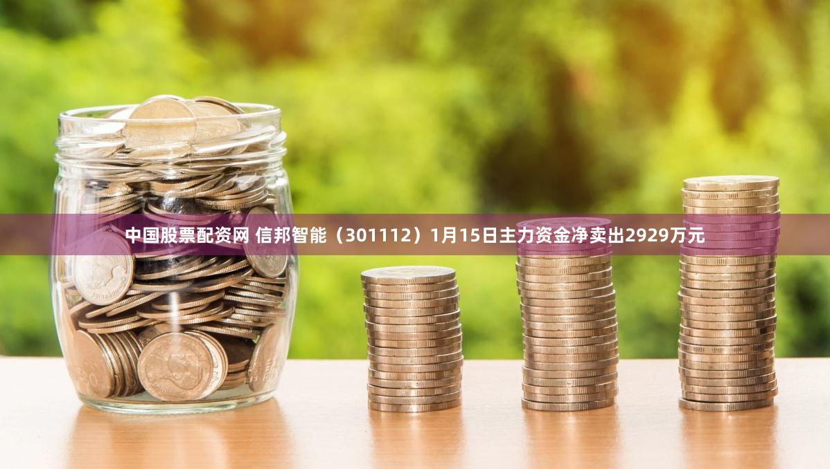 中国股票配资网 信邦智能（301112）1月15日主力资金净卖出2929万元