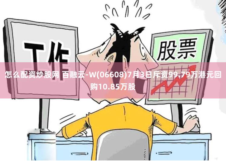 怎么配资炒股网 百融云-W(06608)7月3日斥资99.79万港元回购10.85万股