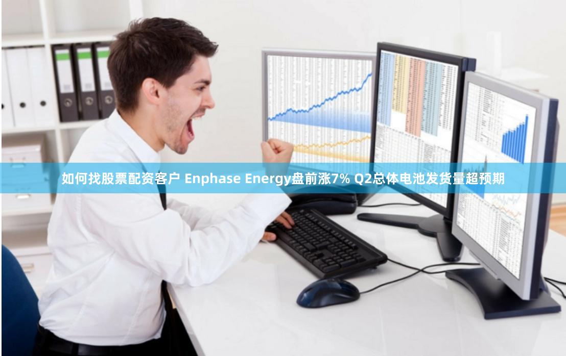 如何找股票配资客户 Enphase Energy盘前涨7% Q2总体电池发货量超预期