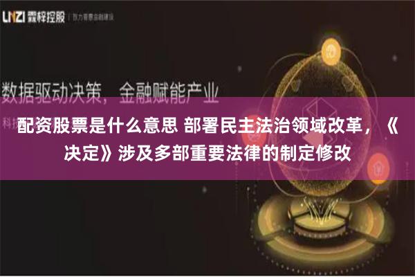配资股票是什么意思 部署民主法治领域改革，《决定》涉及多部重要法律的制定修改