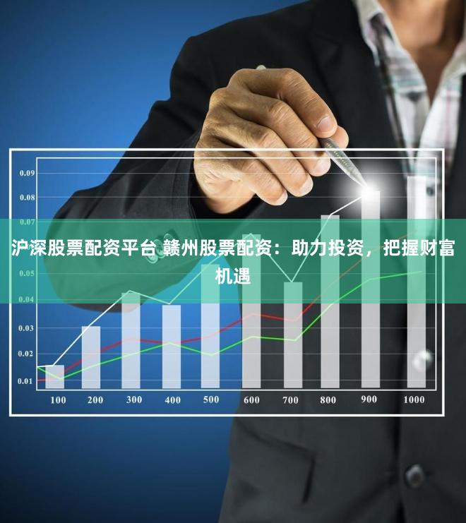 沪深股票配资平台 赣州股票配资：助力投资，把握财富机遇