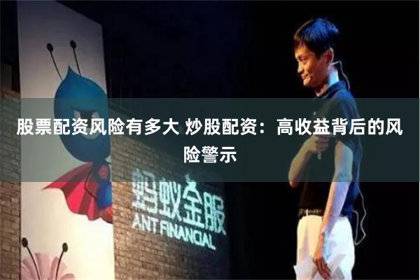 股票配资风险有多大 炒股配资：高收益背后的风险警示