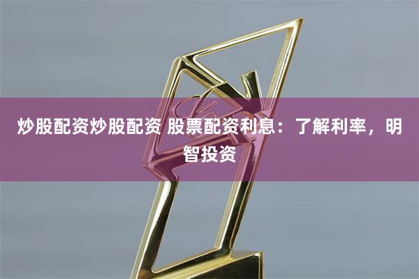 炒股配资炒股配资 股票配资利息：了解利率，明智投资
