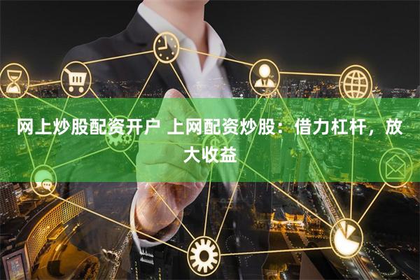 网上炒股配资开户 上网配资炒股：借力杠杆，放大收益