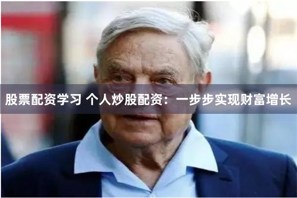 股票配资学习 个人炒股配资：一步步实现财富增长