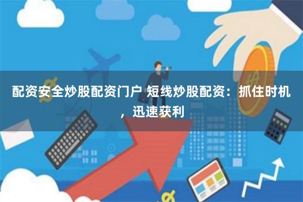 配资安全炒股配资门户 短线炒股配资：抓住时机，迅速获利