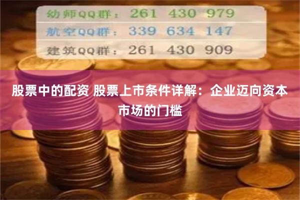 股票中的配资 股票上市条件详解：企业迈向资本市场的门槛