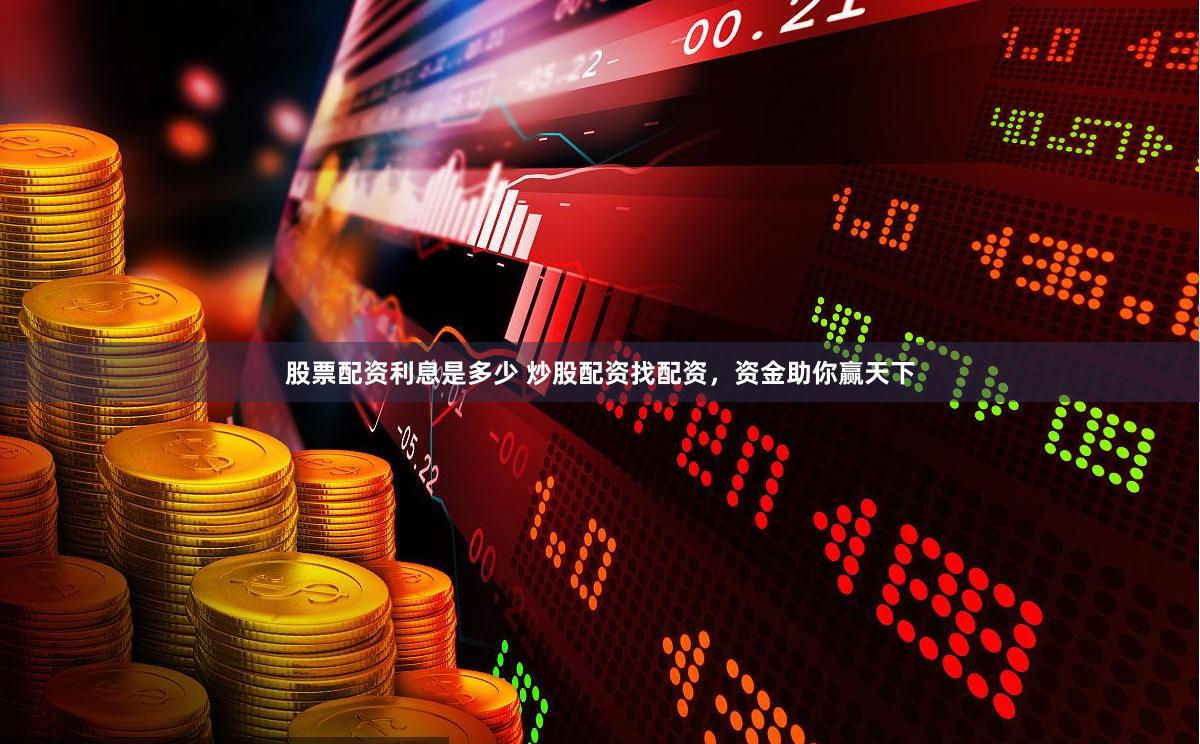 股票配资利息是多少 炒股配资找配资，资金助你赢天下
