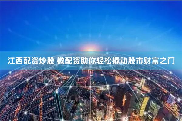 江西配资炒股 微配资助你轻松撬动股市财富之门