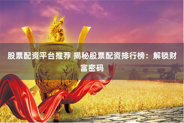 股票配资平台推荐 揭秘股票配资排行榜：解锁财富密码
