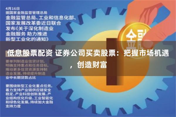 低息股票配资 证券公司买卖股票：把握市场机遇，创造财富