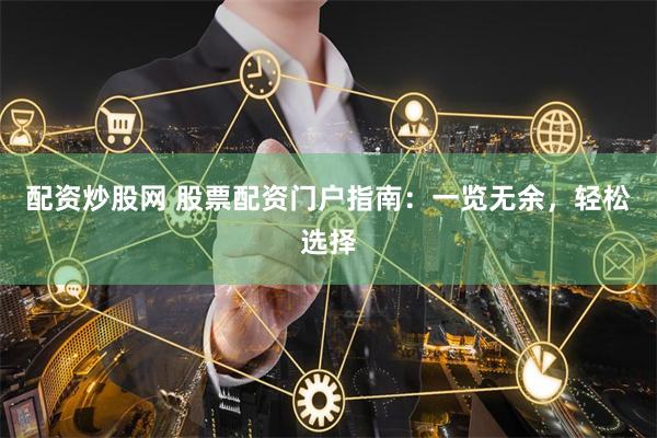 配资炒股网 股票配资门户指南：一览无余，轻松选择