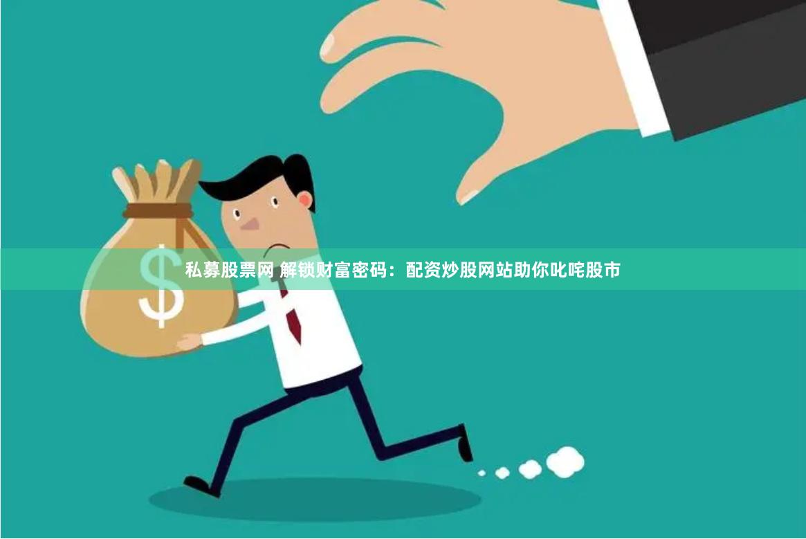 私募股票网 解锁财富密码：配资炒股网站助你叱咤股市