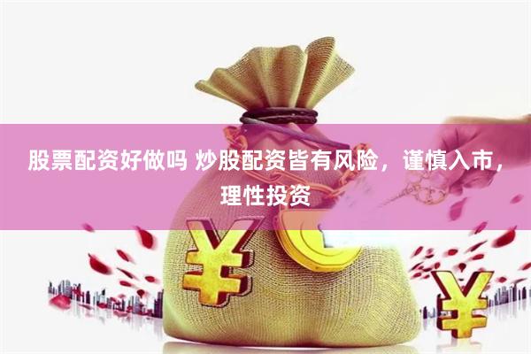 股票配资好做吗 炒股配资皆有风险，谨慎入市，理性投资