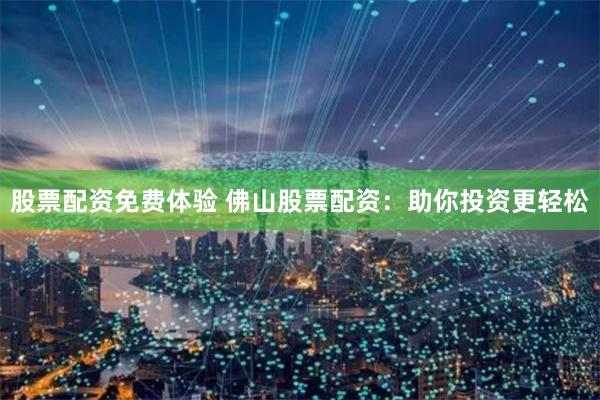 股票配资免费体验 佛山股票配资：助你投资更轻松