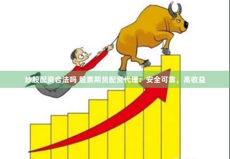 炒股配资合法吗 股票期货配资代理：安全可靠，高收益