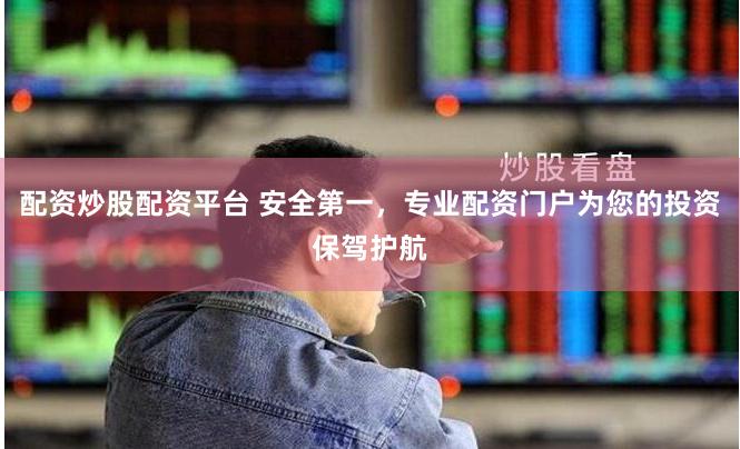配资炒股配资平台 安全第一，专业配资门户为您的投资保驾护航