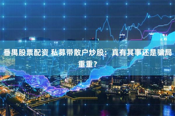 番禺股票配资 私募带散户炒股：真有其事还是骗局重重？