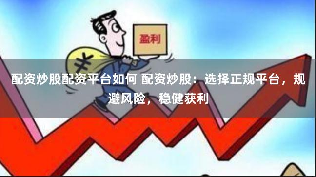配资炒股配资平台如何 配资炒股：选择正规平台，规避风险，稳健获利