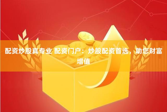配资炒股真专业 配资门户：炒股配资首选，助您财富增值