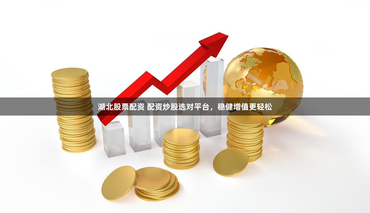 湖北股票配资 配资炒股选对平台，稳健增值更轻松