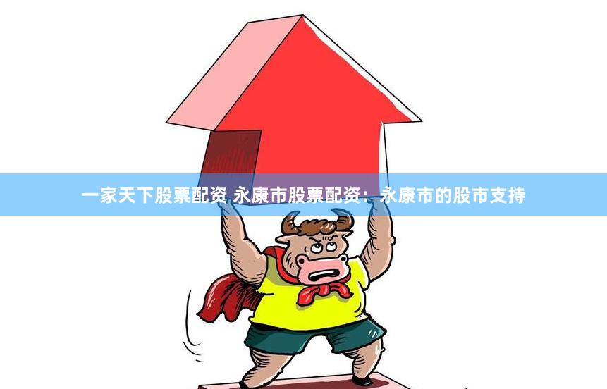 一家天下股票配资 永康市股票配资：永康市的股市支持