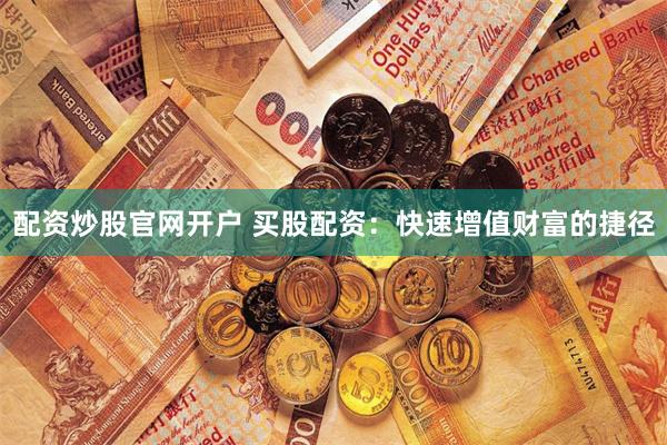 配资炒股官网开户 买股配资：快速增值财富的捷径