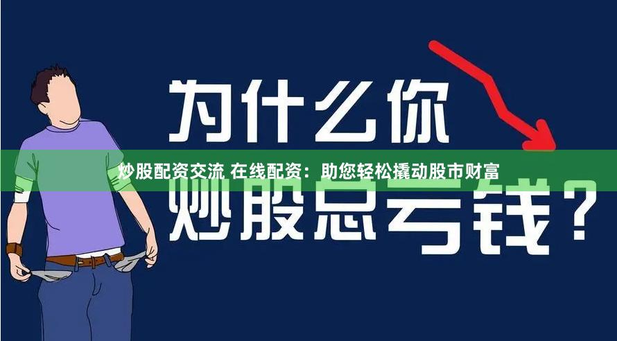 炒股配资交流 在线配资：助您轻松撬动股市财富