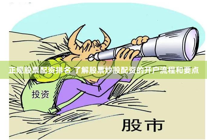 正规股票配资排名 了解股票炒股配资的开户流程和要点