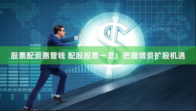 股票配资惠管钱 配股股票一览：把握增资扩股机遇