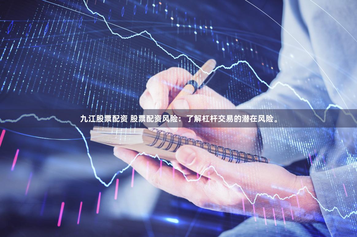 九江股票配资 股票配资风险：了解杠杆交易的潜在风险。