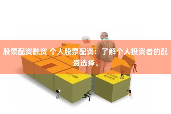 股票配资融资 个人股票配资：了解个人投资者的配资选择。