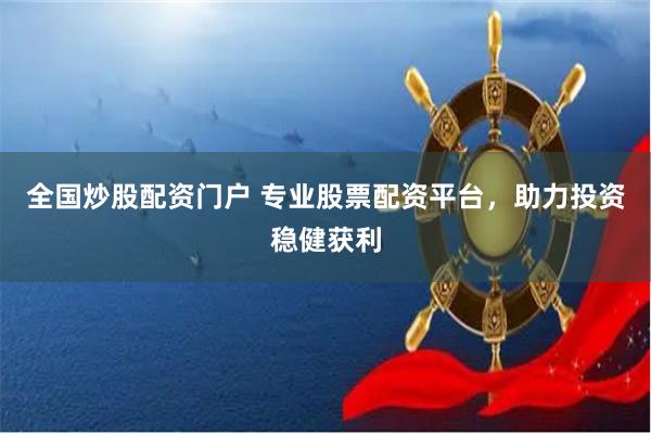 全国炒股配资门户 专业股票配资平台，助力投资稳健获利
