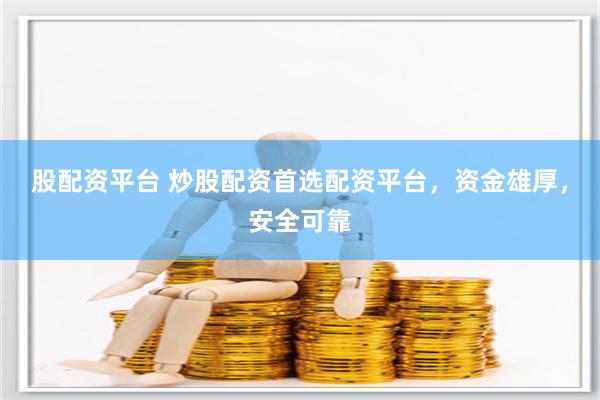股配资平台 炒股配资首选配资平台，资金雄厚，安全可靠