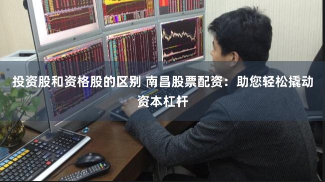 投资股和资格股的区别 南昌股票配资：助您轻松撬动资本杠杆